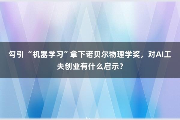 勾引 “机器学习”拿下诺贝尔物理学奖，对AI工夫创业有什么启示？