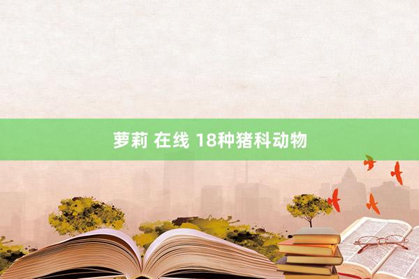 萝莉 在线 18种猪科动物