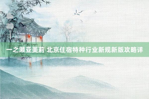 一之濑亚美莉 北京住宿特种行业新规新版攻略详